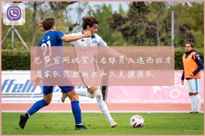 巴萨官网祝贺八名球员入选西班牙国家队贝尔纳尔加入支援团队