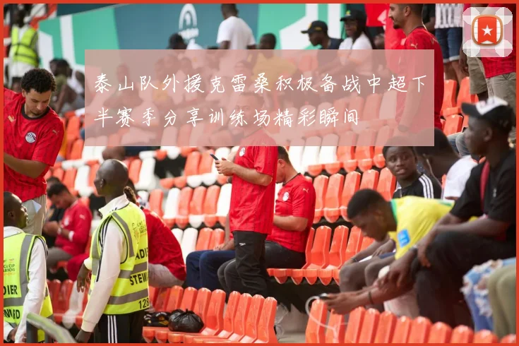 泰山队外援克雷桑积极备战中超下半赛季分享训练场精彩瞬间