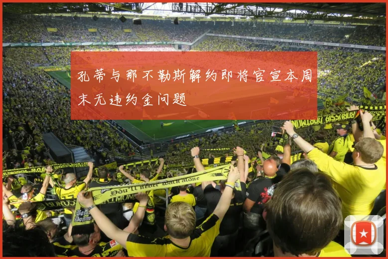 孔蒂与那不勒斯解约即将官宣本周末无违约金问题