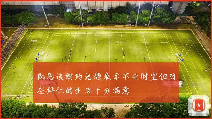 凯恩谈续约话题表示不合时宜但对在拜仁的生活十分满意